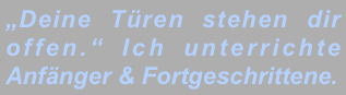 „Deine Türen stehen dir offen.“ Ich unterrichte Anfänger & Fortgeschrittene.