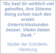 “Du hast ihr wirklich viel geholfen, ihre Stimme klang schon nach den ersten Unterrichtsstunden besser. Vielen lieben Dank.” 

Mutter der Schülerin, Hamburg





